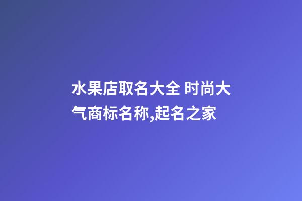 水果店取名大全 时尚大气商标名称,起名之家-第1张-店铺起名-玄机派